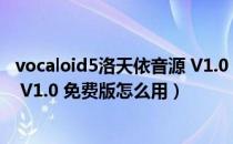 vocaloid5洛天依音源 V1.0 免费版（vocaloid5洛天依音源 V1.0 免费版怎么用）