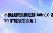 本地组策略编辑器 Win10 家庭版（本地组策略编辑器 Win10 家庭版怎么用）