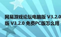 网易游戏论坛电脑版 V3.2.0 免费PC版（网易游戏论坛电脑版 V3.2.0 免费PC版怎么用）