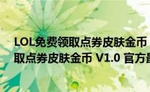 LOL免费领取点券皮肤金币 V1.0 官方最新版（LOL免费领取点券皮肤金币 V1.0 官方最新版怎么用）