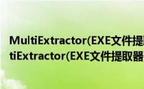 MultiExtractor(EXE文件提取器) V4.3.2 官方最新版（MultiExtractor(EXE文件提取器) V4.3.2 官方最新版怎么用）