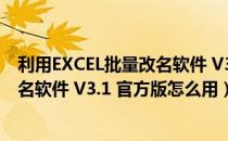 利用EXCEL批量改名软件 V3.1 官方版（利用EXCEL批量改名软件 V3.1 官方版怎么用）