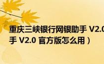 重庆三峡银行网银助手 V2.0 官方版（重庆三峡银行网银助手 V2.0 官方版怎么用）