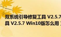 双系统引导修复工具 V2.5.7 Win10版（双系统引导修复工具 V2.5.7 Win10版怎么用）