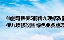 仙剑奇侠传5前传九项修改器 绿色免费版（仙剑奇侠传5前传九项修改器 绿色免费版怎么用）