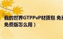 我的世界GTPPvP材质包 免费版（我的世界GTPPvP材质包 免费版怎么用）