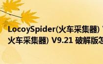 LocoySpider(火车采集器) V9.21 破解版（LocoySpider(火车采集器) V9.21 破解版怎么用）