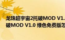 龙珠超宇宙2托破MOD V1.0 绿色免费版（龙珠超宇宙2托破MOD V1.0 绿色免费版怎么用）