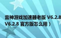 雷神游戏加速器老版 V6.2.8 官方版（雷神游戏加速器老版 V6.2.8 官方版怎么用）