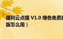 福利云点播 V1.0 绿色免费版（福利云点播 V1.0 绿色免费版怎么用）