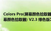 Colors Pro(屏幕颜色拾取器) V2.3 绿色版（Colors Pro(屏幕颜色拾取器) V2.3 绿色版怎么用）