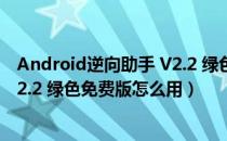 Android逆向助手 V2.2 绿色免费版（Android逆向助手 V2.2 绿色免费版怎么用）