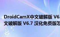 DroidCamX中文破解版 V6.7 汉化免费版（DroidCamX中文破解版 V6.7 汉化免费版怎么用）