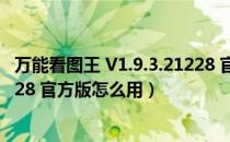 万能看图王 V1.9.3.21228 官方版（万能看图王 V1.9.3.21228 官方版怎么用）