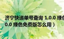 济宁快递单号查询 1.0.0 绿色免费版（济宁快递单号查询 1.0.0 绿色免费版怎么用）