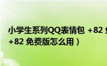 小学生系列QQ表情包 +82 免费版（小学生系列QQ表情包 +82 免费版怎么用）