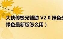 大侠传极光辅助 V2.0 绿色最新版（大侠传极光辅助 V2.0 绿色最新版怎么用）