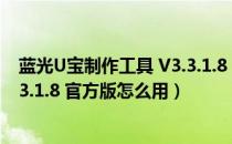 蓝光U宝制作工具 V3.3.1.8 官方版（蓝光U宝制作工具 V3.3.1.8 官方版怎么用）