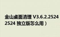 金山桌面清理 V3.6.2.2524 独立版（金山桌面清理 V3.6.2.2524 独立版怎么用）