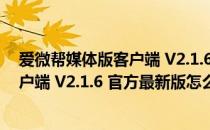 爱微帮媒体版客户端 V2.1.6 官方最新版（爱微帮媒体版客户端 V2.1.6 官方最新版怎么用）