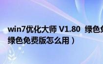 win7优化大师 V1.80  绿色免费版（win7优化大师 V1.80  绿色免费版怎么用）