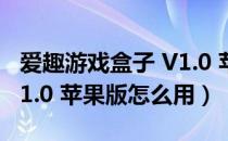 爱趣游戏盒子 V1.0 苹果版（爱趣游戏盒子 V1.0 苹果版怎么用）