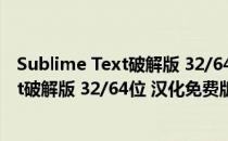 Sublime Text破解版 32/64位 汉化免费版（Sublime Text破解版 32/64位 汉化免费版怎么用）