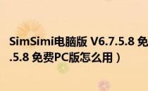 SimSimi电脑版 V6.7.5.8 免费PC版（SimSimi电脑版 V6.7.5.8 免费PC版怎么用）