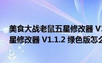 美食大战老鼠五星修改器 V1.1.2 绿色版（美食大战老鼠五星修改器 V1.1.2 绿色版怎么用）