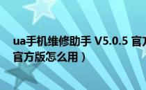 ua手机维修助手 V5.0.5 官方版（ua手机维修助手 V5.0.5 官方版怎么用）