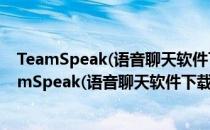 TeamSpeak(语音聊天软件下载) V3.1.2 中文官方版（TeamSpeak(语音聊天软件下载) V3.1.2 中文官方版怎么用）