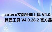 zotero文献管理工具 V4.0.26.2 官方最新版（zotero文献管理工具 V4.0.26.2 官方最新版怎么用）