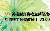 LOL英雄时刻资格主频修改补丁 V1.0 绿色版（LOL英雄时刻资格主频修改补丁 V1.0 绿色版怎么用）