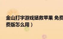 金山打字游戏拯救苹果 免费版（金山打字游戏拯救苹果 免费版怎么用）