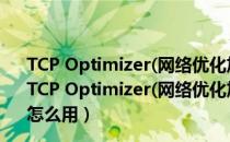 TCP Optimizer(网络优化加速软件) 3.08 绿色免费中文版（TCP Optimizer(网络优化加速软件) 3.08 绿色免费中文版怎么用）