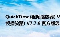 QuickTime(视频播放器) V7.7.6 官方版（QuickTime(视频播放器) V7.7.6 官方版怎么用）