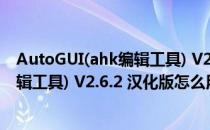 AutoGUI(ahk编辑工具) V2.6.2 汉化版（AutoGUI(ahk编辑工具) V2.6.2 汉化版怎么用）