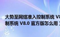 大势至网络准入控制系统 V8.0 官方版（大势至网络准入控制系统 V8.0 官方版怎么用）