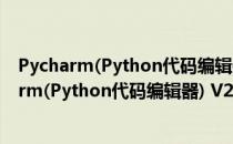 Pycharm(Python代码编辑器) V2021.3.1 官方版（Pycharm(Python代码编辑器) V2021.3.1 官方版怎么用）