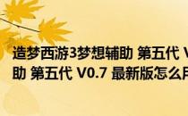 造梦西游3梦想辅助 第五代 V0.7 最新版（造梦西游3梦想辅助 第五代 V0.7 最新版怎么用）