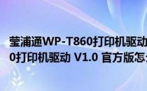 莹浦通WP-T860打印机驱动 V1.0 官方版（莹浦通WP-T860打印机驱动 V1.0 官方版怎么用）