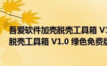 吾爱软件加壳脱壳工具箱 V1.0 绿色免费版（吾爱软件加壳脱壳工具箱 V1.0 绿色免费版怎么用）