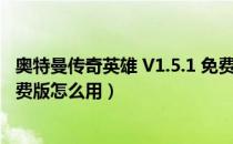 奥特曼传奇英雄 V1.5.1 免费版（奥特曼传奇英雄 V1.5.1 免费版怎么用）