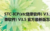 STC-ICP(stc烧录软件) V3.5 官方最新版（STC-ICP(stc烧录软件) V3.5 官方最新版怎么用）