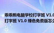 乖乖熊电脑学校打字班 V1.0 绿色免费版（乖乖熊电脑学校打字班 V1.0 绿色免费版怎么用）