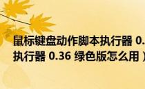 鼠标键盘动作脚本执行器 0.36 绿色版（鼠标键盘动作脚本执行器 0.36 绿色版怎么用）