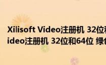 Xilisoft Video注册机 32位和64位 绿色免费版（Xilisoft Video注册机 32位和64位 绿色免费版怎么用）