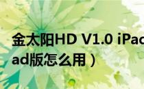 金太阳HD V1.0 iPad版（金太阳HD V1.0 iPad版怎么用）