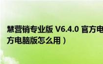 慧营销专业版 V6.4.0 官方电脑版（慧营销专业版 V6.4.0 官方电脑版怎么用）