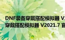 DNF装备穿戴搭配模拟器 V2021.7 官方免费版（DNF装备穿戴搭配模拟器 V2021.7 官方免费版怎么用）